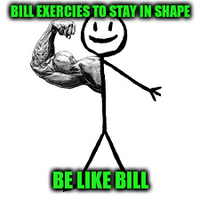 BILL EXERCIES TO STAY IN SHAPE BE LIKE BILL | made w/ Imgflip meme maker