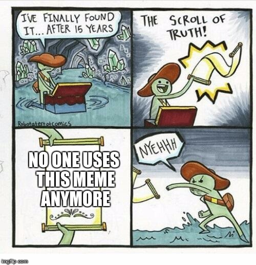 The Scroll Of Truth | NO ONE USES THIS MEME ANYMORE | image tagged in the scroll of truth | made w/ Imgflip meme maker