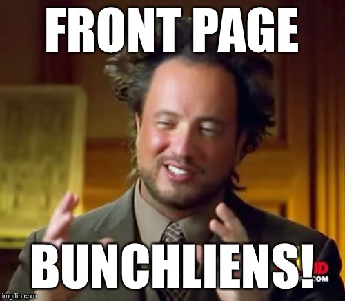 Ancient Aliens Meme | FRONT PAGE BUNCHLIENS! | image tagged in memes,ancient aliens | made w/ Imgflip meme maker