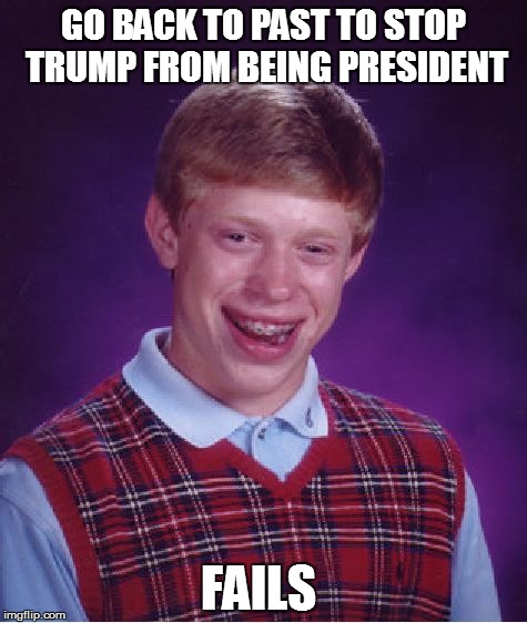 somehow I feel we living in alternate reality cause some timetraveler messed with the timeline  | GO BACK TO PAST TO STOP TRUMP FROM BEING PRESIDENT; FAILS | image tagged in memes,bad luck brian | made w/ Imgflip meme maker