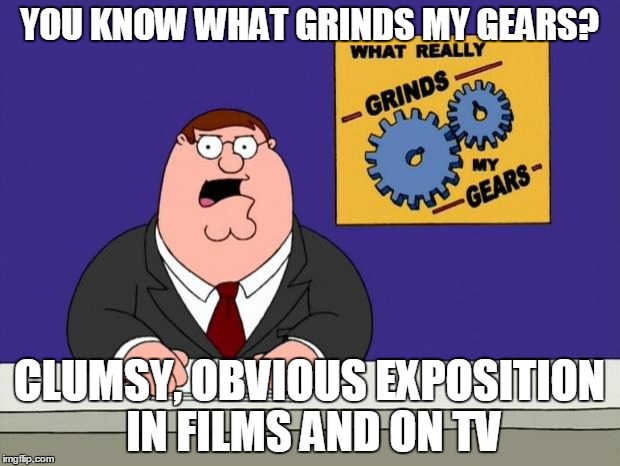 YOU KNOW WHAT GRINDS MY GEARS? CLUMSY, OBVIOUS EXPOSITION IN FILMS AND ON TV | made w/ Imgflip meme maker