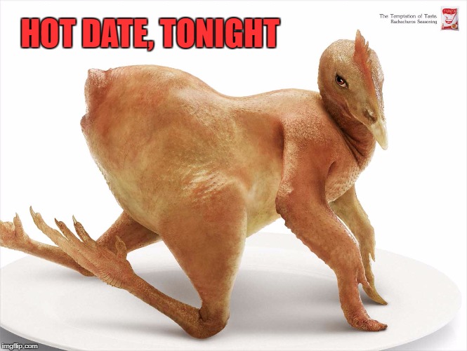 Sexy Chicken | HOT DATE, TONIGHT | image tagged in sexy chicken | made w/ Imgflip meme maker