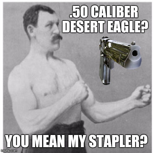 Overly Manly Man Meme | .50 CALIBER DESERT EAGLE? YOU MEAN MY STAPLER? | image tagged in memes,overly manly man | made w/ Imgflip meme maker