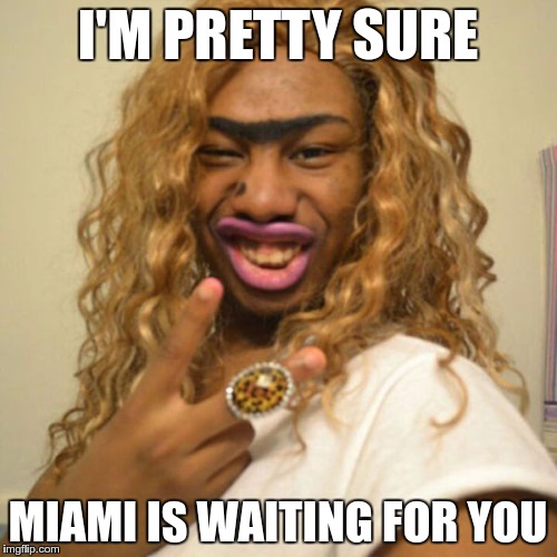 I'M PRETTY SURE MIAMI IS WAITING FOR YOU | made w/ Imgflip meme maker