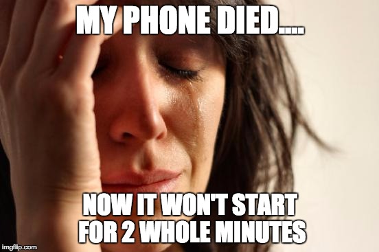 First World Problems Meme | MY PHONE DIED.... NOW IT WON'T START FOR 2 WHOLE MINUTES | image tagged in memes,first world problems | made w/ Imgflip meme maker