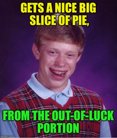 Bad Luck Brian Meme | GETS A NICE BIG SLICE OF PIE, FROM THE OUT-OF-LUCK PORTION | image tagged in memes,bad luck brian | made w/ Imgflip meme maker