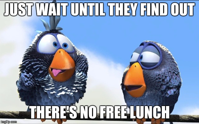 JUST WAIT UNTIL THEY FIND OUT THERE'S NO FREE LUNCH | image tagged in blue birds | made w/ Imgflip meme maker