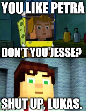 Jesse gets trolled by Lukas. | YOU LIKE PETRA; DON'T YOU JESSE? SHUT UP, LUKAS. | image tagged in minecraft story mode,spongebob,lukas,jesse,petra,lol | made w/ Imgflip meme maker