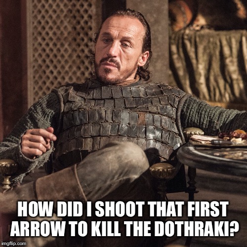 HOW DID I SHOOT THAT FIRST ARROW TO KILL THE DOTHRAKI? | image tagged in 1st arrow | made w/ Imgflip meme maker