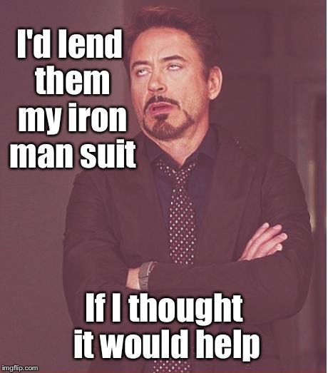 Face You Make Robert Downey Jr Meme | I'd lend them my iron man suit If I thought it would help | image tagged in memes,face you make robert downey jr | made w/ Imgflip meme maker