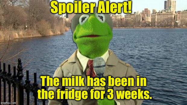 Spoiler Alaert | Spoiler Alert! The milk has been in the fridge for 3 weeks. | image tagged in kermit news report,memes,spoiler alert | made w/ Imgflip meme maker
