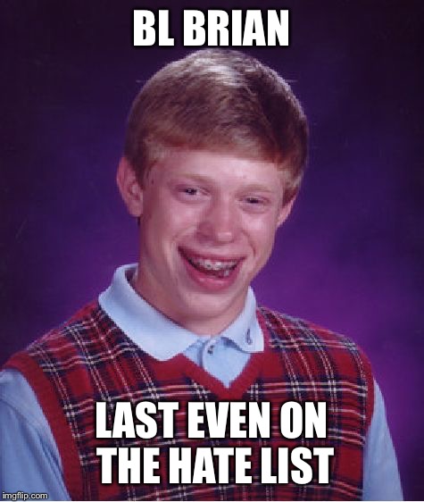 Bad Luck Brian Meme | BL BRIAN LAST EVEN ON THE HATE LIST | image tagged in memes,bad luck brian | made w/ Imgflip meme maker