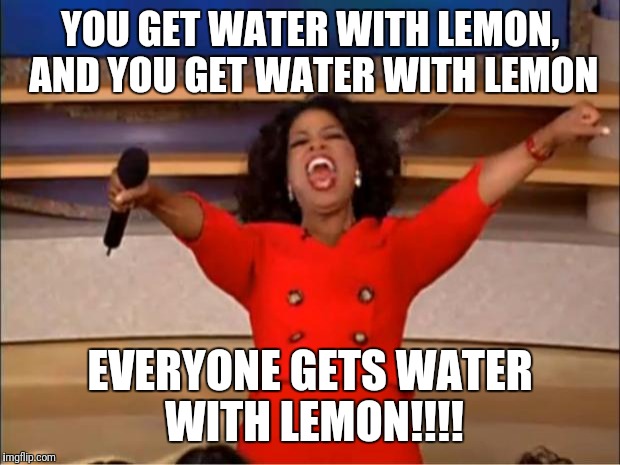 Oprah You Get A Meme | YOU GET WATER WITH LEMON, AND YOU GET WATER WITH LEMON; EVERYONE GETS WATER WITH LEMON!!!! | image tagged in memes,oprah you get a | made w/ Imgflip meme maker