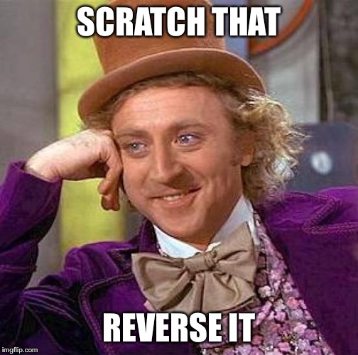 Creepy Condescending Wonka Meme | SCRATCH THAT REVERSE IT | image tagged in memes,creepy condescending wonka | made w/ Imgflip meme maker