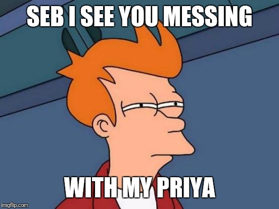 Futurama Fry | SEB I SEE YOU MESSING; WITH MY PRIYA | image tagged in memes,futurama fry | made w/ Imgflip meme maker