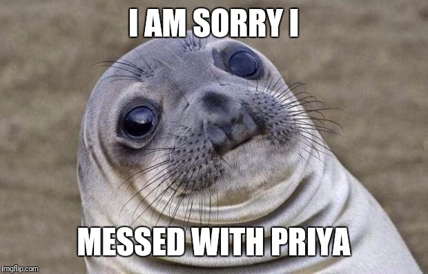 Awkward Moment Sealion Meme | I AM SORRY I; MESSED WITH PRIYA | image tagged in memes,awkward moment sealion | made w/ Imgflip meme maker