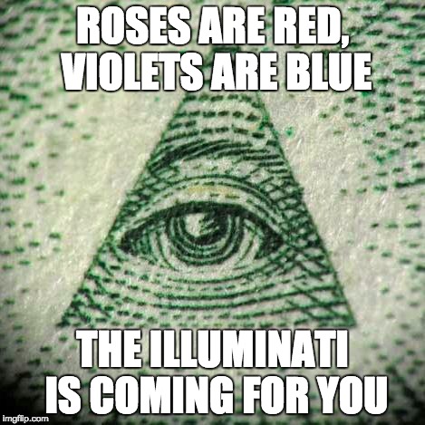 Illuminati joke | ROSES ARE RED, VIOLETS ARE BLUE; THE ILLUMINATI IS COMING FOR YOU | image tagged in roses are red,illuminati,memes,funny,illuminati confirmed | made w/ Imgflip meme maker