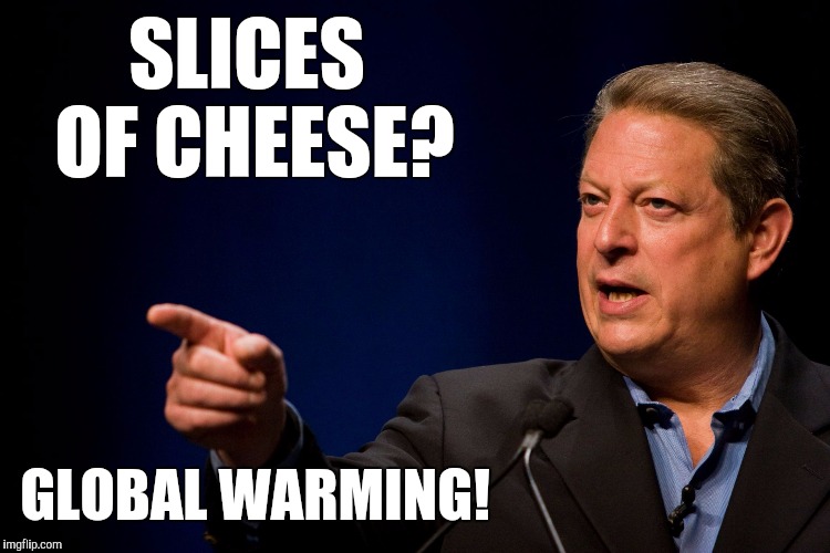 Memes, Al Gore | SLICES OF CHEESE? GLOBAL WARMING! | image tagged in memes al gore | made w/ Imgflip meme maker