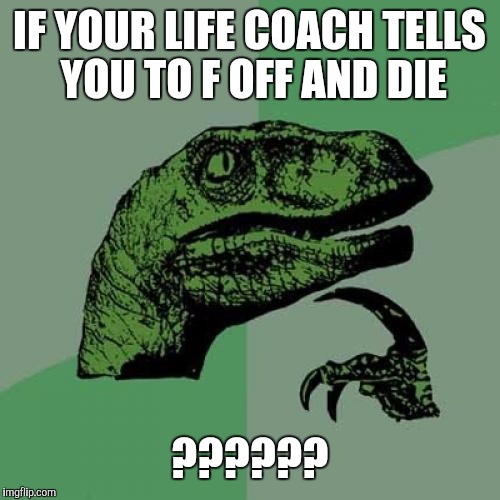 Second String? | IF YOUR LIFE COACH TELLS YOU TO F OFF AND DIE; ?????? | image tagged in memes,philosoraptor,lol so funny,false teachers,funny | made w/ Imgflip meme maker