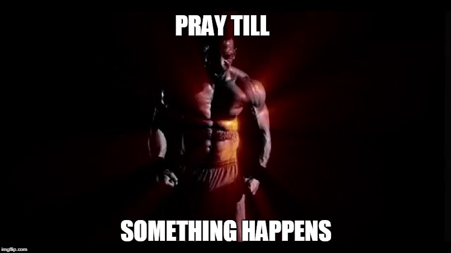 PRAY TILL; SOMETHING HAPPENS | image tagged in push | made w/ Imgflip meme maker