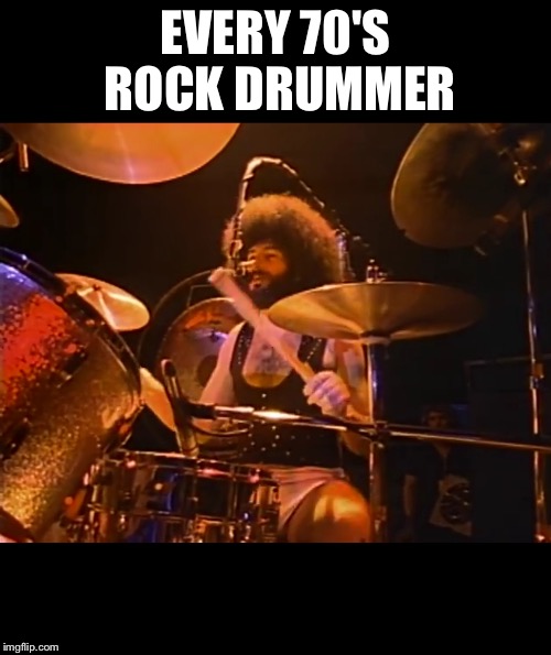 EVERY 70'S ROCK DRUMMER | image tagged in 70's drummer | made w/ Imgflip meme maker