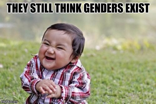 Evil Toddler Meme | THEY STILL THINK GENDERS EXIST | image tagged in memes,evil toddler,lol so funny,funny,first world problems,transgender | made w/ Imgflip meme maker
