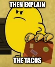 Weird meme comment | THEN EXPLAIN THE TACOS  | image tagged in impatient mr happy,memes,comments,tacos | made w/ Imgflip meme maker