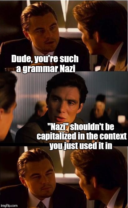 My final Grammar Nazi Week submission | Dude, you're such a grammar Nazi; "Nazi" shouldn't be capitalized in the context you just used it in | image tagged in memes,inception,grammar nazi,grammar nazi week,jbmemegeek | made w/ Imgflip meme maker