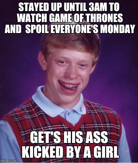Bad Luck Brian Meme | STAYED UP UNTIL 3AM TO WATCH GAME OF THRONES AND  SPOIL EVERYONE'S MONDAY; GET'S HIS ASS KICKED BY A GIRL | image tagged in memes,bad luck brian | made w/ Imgflip meme maker