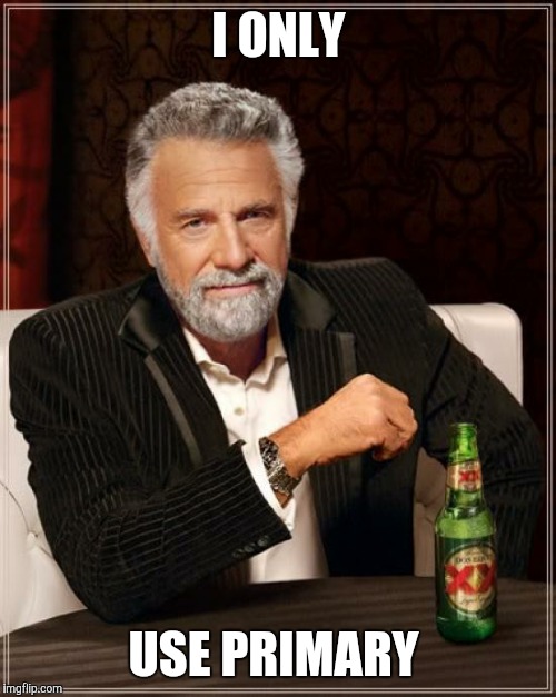 The Most Interesting Man In The World Meme | I ONLY USE PRIMARY | image tagged in memes,the most interesting man in the world | made w/ Imgflip meme maker