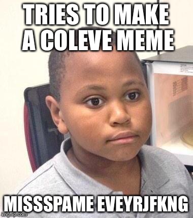 >:3 Stiwkme | TRIES TO MAKE A COLEVE MEME; MISSSPAME EVEYRJFKNG | image tagged in memes,minor mistake marvin,stolen,misspelled | made w/ Imgflip meme maker