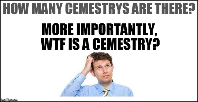 HOW MANY CEMESTRYS ARE THERE? MORE IMPORTANTLY, WTF IS A CEMESTRY? | made w/ Imgflip meme maker