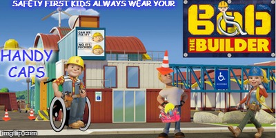 Bobbo the Handicapable Man  | SAFETY FIRST KIDS ALWAYS WEAR YOUR; HANDY CAPS | image tagged in bob the builder,memes,funny,handicapped,hard hat | made w/ Imgflip meme maker