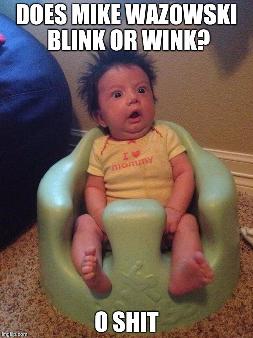 DOES MIKE WAZOWSKI BLINK OR WINK? O SHIT | image tagged in shocked baby | made w/ Imgflip meme maker