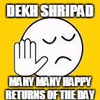 dekh bhai | DEKH SHRIPAD; MANY MANY HAPPY RETURNS OF THE DAY | image tagged in dekh bhai | made w/ Imgflip meme maker
