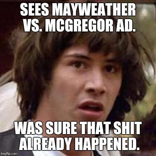 Conspiracy Keanu | SEES MAYWEATHER VS. MCGREGOR AD. WAS SURE THAT SHIT ALREADY HAPPENED. | image tagged in memes,conspiracy keanu,floyd mayweather,conor mcgregor | made w/ Imgflip meme maker