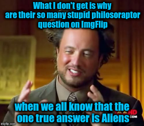 The one answer to end all answers | What I don't get is why are their so many stupid philosoraptor question on ImgFlip; when we all know that the one true answer is Aliens | image tagged in memes,ancient aliens,funny,philosoraptor,questions,answers | made w/ Imgflip meme maker