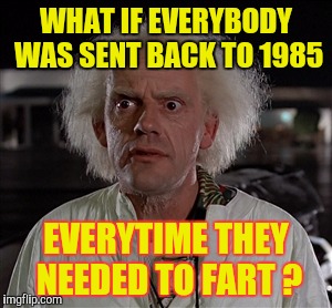 DeLorians!  DeLorians Everywhere! | WHAT IF EVERYBODY WAS SENT BACK TO 1985; EVERYTIME THEY NEEDED TO FART ? | image tagged in memes,back to the future,funny,fart jokes | made w/ Imgflip meme maker