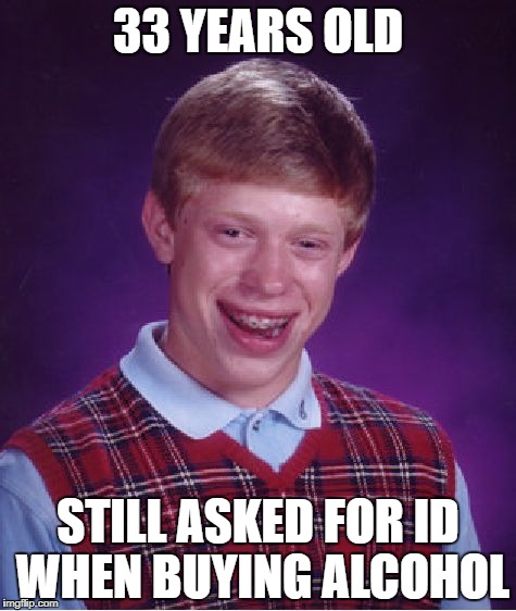 Bad Luck Brian Meme | 33 YEARS OLD; STILL ASKED FOR ID WHEN BUYING ALCOHOL | image tagged in memes,bad luck brian | made w/ Imgflip meme maker