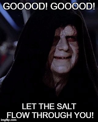Emperor Palpatine | GOOOOD! GOOOOD! LET THE SALT FLOW THROUGH YOU! | image tagged in emperor palpatine | made w/ Imgflip meme maker
