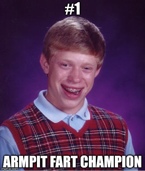 Bad Luck Brian Meme | #1; ARMPIT FART CHAMPION | image tagged in memes,bad luck brian | made w/ Imgflip meme maker