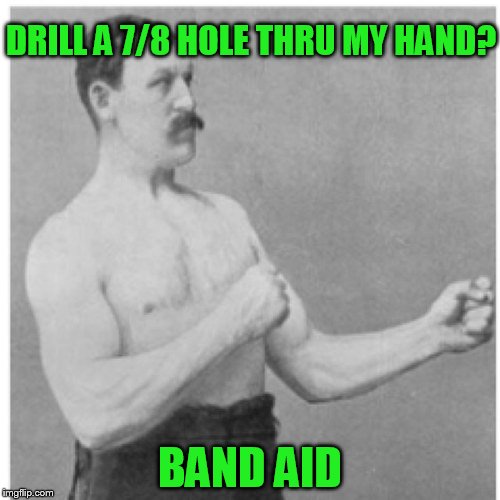 Don't try this at home. Yes, that was my weekend in a nutshell.... | DRILL A 7/8 HOLE THRU MY HAND? BAND AID | image tagged in memes,overly manly man | made w/ Imgflip meme maker