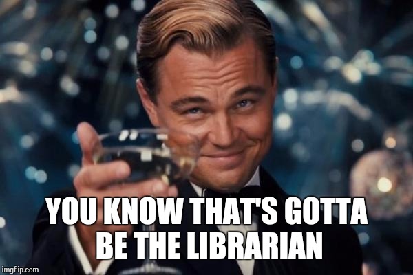 Leonardo Dicaprio Cheers Meme | YOU KNOW THAT'S GOTTA BE THE LIBRARIAN | image tagged in memes,leonardo dicaprio cheers | made w/ Imgflip meme maker