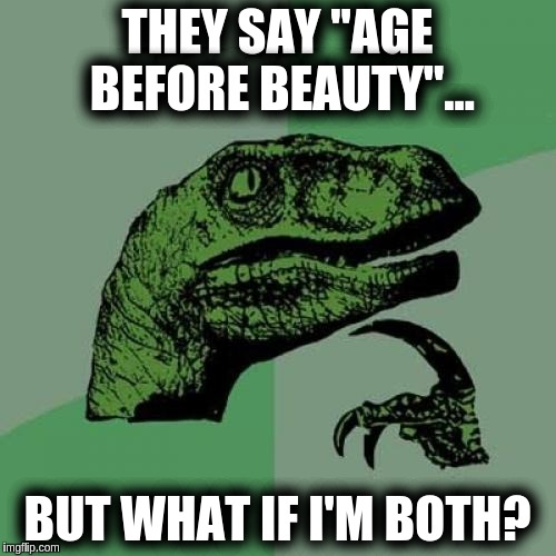 Philosoraptor Meme | THEY SAY "AGE BEFORE BEAUTY"... BUT WHAT IF I'M BOTH? | image tagged in memes,philosoraptor | made w/ Imgflip meme maker