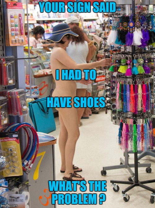 Nude shopping | YOUR SIGN SAID WHAT'S THE PROBLEM ? I HAD TO HAVE SHOES | image tagged in nude shopping | made w/ Imgflip meme maker