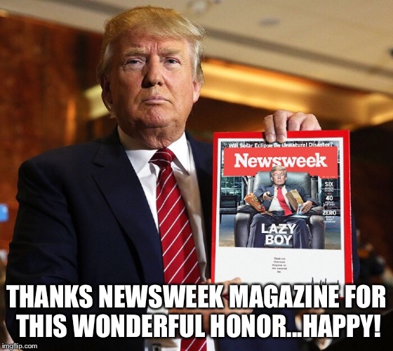 Donald Lazy Boy Trump  | THANKS NEWSWEEK MAGAZINE FOR THIS WONDERFUL HONOR...HAPPY! | image tagged in donald trump,newsweek magazine | made w/ Imgflip meme maker
