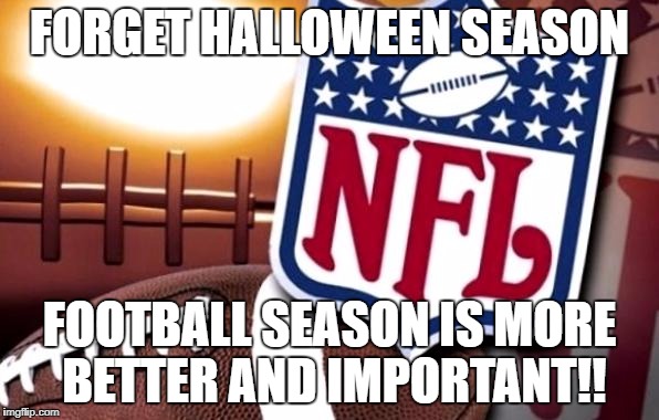 football countdown | FORGET HALLOWEEN SEASON; FOOTBALL SEASON IS MORE BETTER AND IMPORTANT!! | image tagged in football countdown | made w/ Imgflip meme maker
