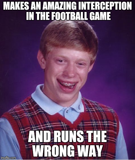 Bad Luck Brian Meme | MAKES AN AMAZING INTERCEPTION IN THE FOOTBALL GAME AND RUNS THE WRONG WAY | image tagged in memes,bad luck brian | made w/ Imgflip meme maker