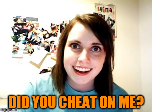 DID YOU CHEAT ON ME? | made w/ Imgflip meme maker