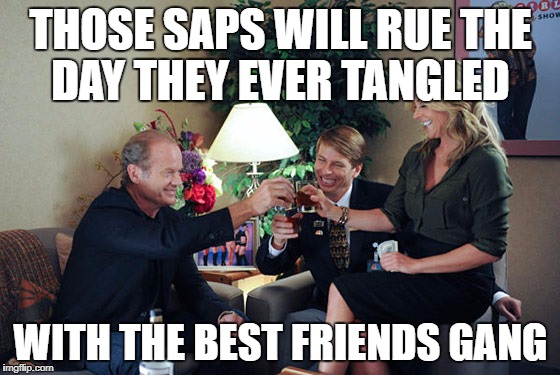 THOSE SAPS WILL RUE THE DAY THEY EVER TANGLED; WITH THE BEST FRIENDS GANG | made w/ Imgflip meme maker